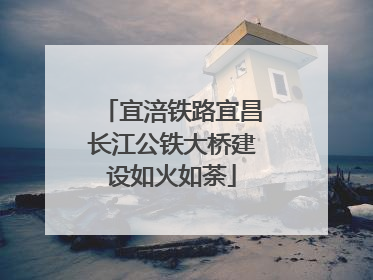宜涪铁路宜昌长江公铁大桥建设如火如荼