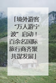 境外游客“万人游宁波”启动！百余名国际旅行商齐聚共谋发展