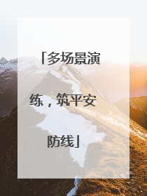 多场景演练，筑平安防线