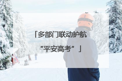 多部门联动护航“平安高考”