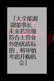 大全能源副董事长：未来若出现符合主营业务的优质标的，将审慎考虑并购机会