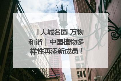 大城名园 万物和谐｜中国植物多样性再添新成员！它只在西藏墨脱