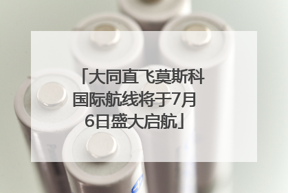 大同直飞莫斯科国际航线将于7月6日盛大启航