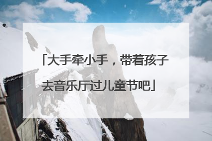 大手牵小手，带着孩子去音乐厅过儿童节吧