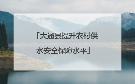 大通县提升农村供水安全保障水平