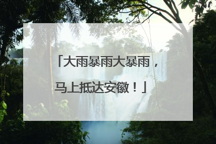 大雨暴雨大暴雨，马上抵达安徽！