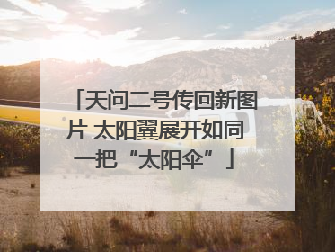 天问二号传回新图片 太阳翼展开如同一把“太阳伞”