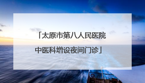 太原市第八人民医院中医科增设夜间门诊