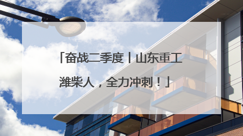 奋战二季度丨山东重工潍柴人，全力冲刺！