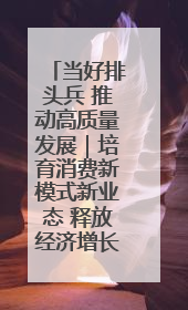 当好排头兵 推动高质量发展｜培育消费新模式新业态 释放经济增长新动能