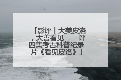 影评丨大美皮洛，大善看见——评四集考古科普纪录片《看见皮洛》