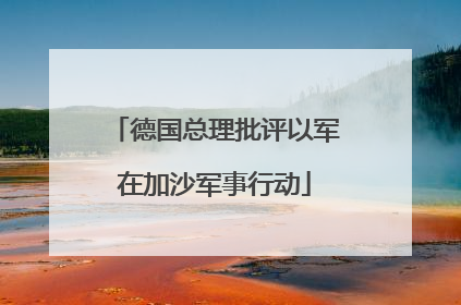 德国总理批评以军在加沙军事行动
