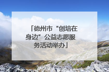 德州市“创培在身边”公益志愿服务活动举办