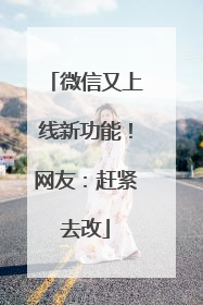 微信又上线新功能！网友：赶紧去改