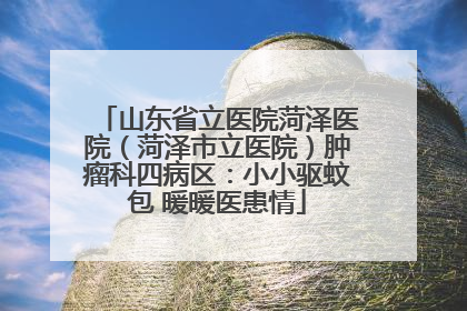 山东省立医院菏泽医院（菏泽市立医院）肿瘤科四病区：小小驱蚊包 暖暖医患情