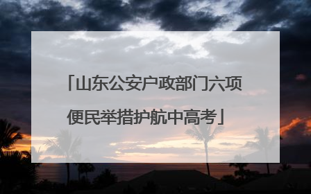 山东公安户政部门六项便民举措护航中高考