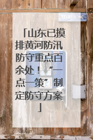 山东已摸排黄河防汛防守重点百余处！“一点一策”制定防守方案