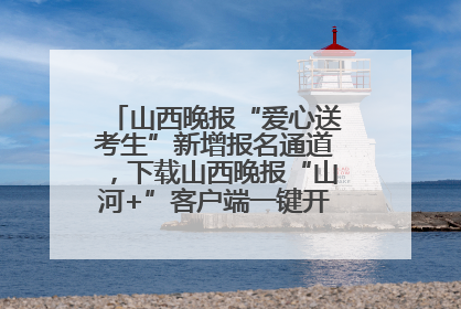 山西晚报“爱心送考生”新增报名通道，下载山西晚报“山河+”客户端一键开启高考爱心护航