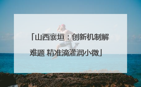 山西襄垣：创新机制解难题 精准滴灌润小微