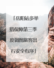 岳阳站多举措保障第三季度调图旅客出行安全有序