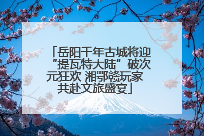 岳阳千年古城将迎“提瓦特大陆”破次元狂欢 湘鄂赣玩家共赴文旅盛宴