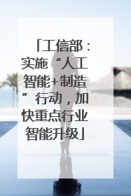 工信部：实施“人工智能+制造”行动，加快重点行业智能升级