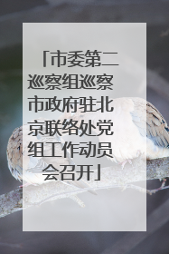 市委第二巡察组巡察市政府驻北京联络处党组工作动员会召开