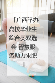 广西举办高校毕业生综合类双选会 智慧服务助力求职