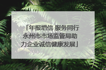 年报增信 服务同行 永州市市场监管局助力企业诚信健康发展