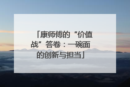 康师傅的“价值战”答卷：一碗面的创新与担当