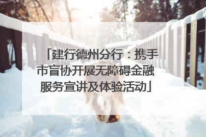 建行德州分行：携手市盲协开展无障碍金融服务宣讲及体验活动