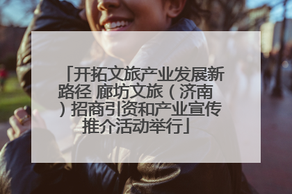 开拓文旅产业发展新路径 廊坊文旅（济南）招商引资和产业宣传推介活动举行