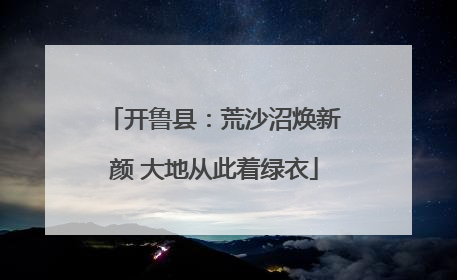 开鲁县：荒沙沼焕新颜 大地从此着绿衣