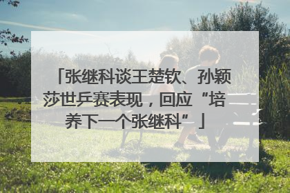 张继科谈王楚钦、孙颖莎世乒赛表现，回应“培养下一个张继科”