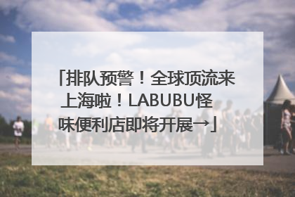 排队预警！全球顶流来上海啦！LABUBU怪味便利店即将开展→