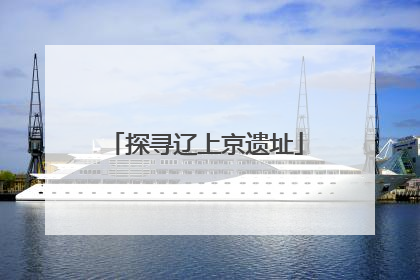 探寻辽上京遗址
