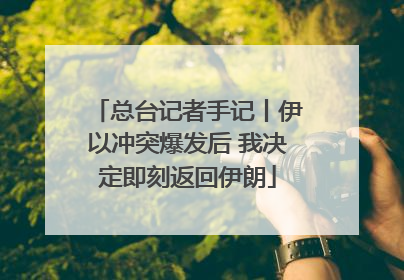 总台记者手记丨伊以冲突爆发后 我决定即刻返回伊朗