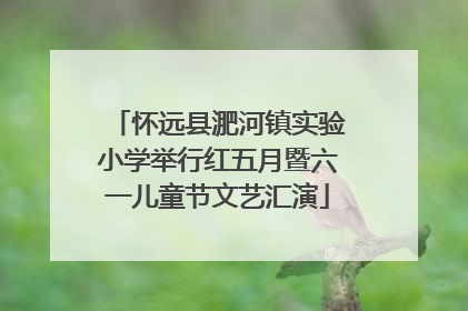 怀远县淝河镇实验小学举行红五月暨六一儿童节文艺汇演