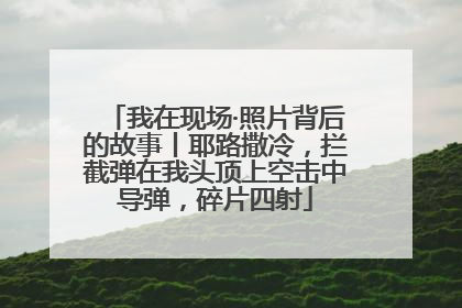 我在现场·照片背后的故事丨耶路撒冷，拦截弹在我头顶上空击中导弹，碎片四射