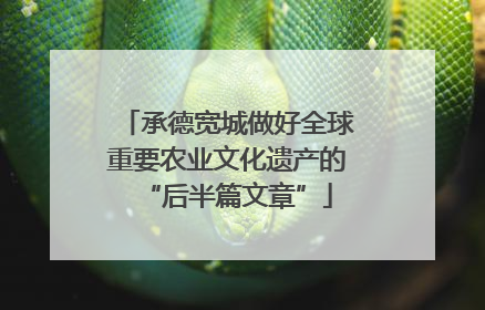 承德宽城做好全球重要农业文化遗产的“后半篇文章”