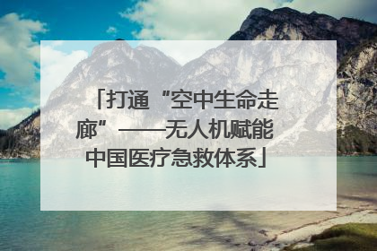 打通“空中生命走廊”——无人机赋能中国医疗急救体系