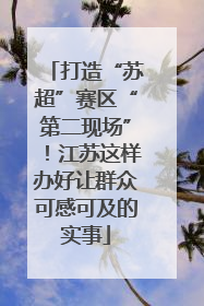 打造“苏超”赛区“第二现场”！江苏这样办好让群众可感可及的实事