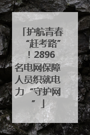 护航青春“赶考路”！2896名电网保障人员织就电力“守护网”