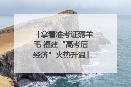 拿着准考证薅羊毛 福建“高考后经济”火热升温