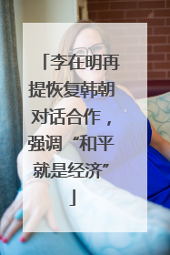 李在明再提恢复韩朝对话合作，强调“和平就是经济”