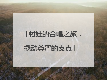 村娃的合唱之旅：撬动尊严的支点