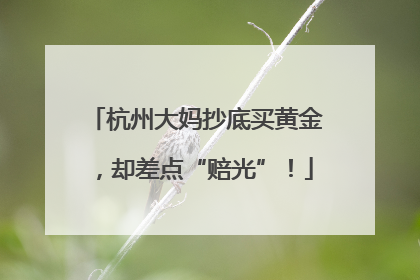 杭州大妈抄底买黄金，却差点“赔光”！