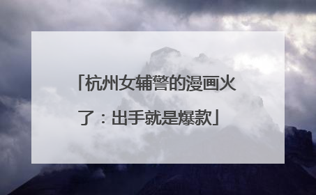 杭州女辅警的漫画火了：出手就是爆款