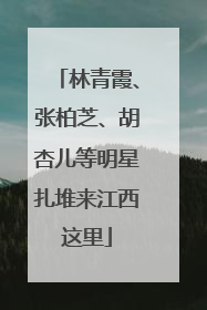 林青霞、张柏芝、胡杏儿等明星扎堆来江西这里