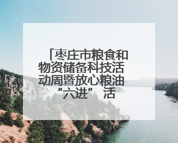 枣庄市粮食和物资储备科技活动周暨放心粮油 “六进” 活动启动